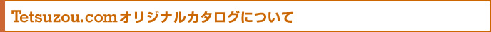 Tetsuzou.comオリジナルカタログについて