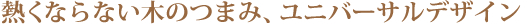 熱くならない木のつまみ、ユニバーサルデザイン